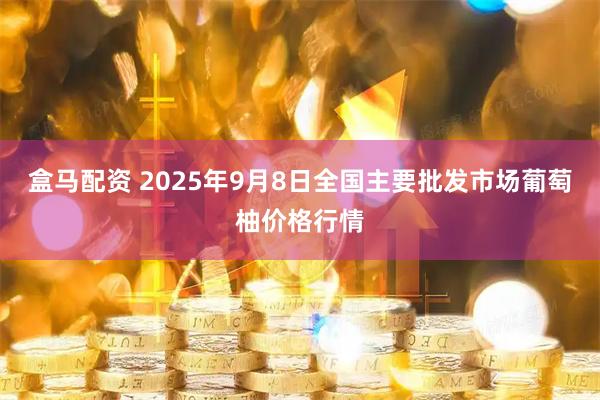盒马配资 2025年9月8日全国主要批发市场葡萄柚价格行情