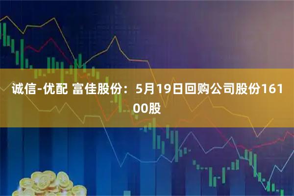 诚信-优配 富佳股份：5月19日回购公司股份16100股