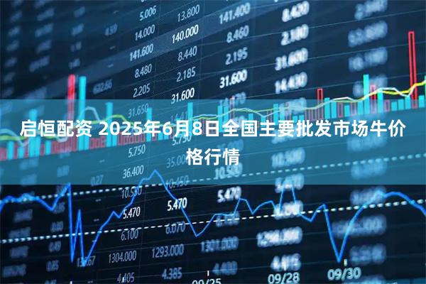 启恒配资 2025年6月8日全国主要批发市场牛价格行情