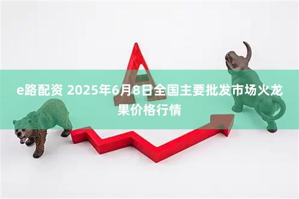 e路配资 2025年6月8日全国主要批发市场火龙果价格行情