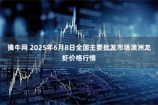 擒牛网 2025年6月8日全国主要批发市场澳洲龙虾价格行情