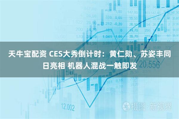 天牛宝配资 CES大秀倒计时:黄仁勋、苏姿丰同日亮相 机器人混战一触即发