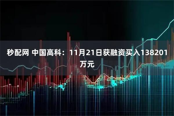 秒配网 中国高科：11月21日获融资买入138201万元