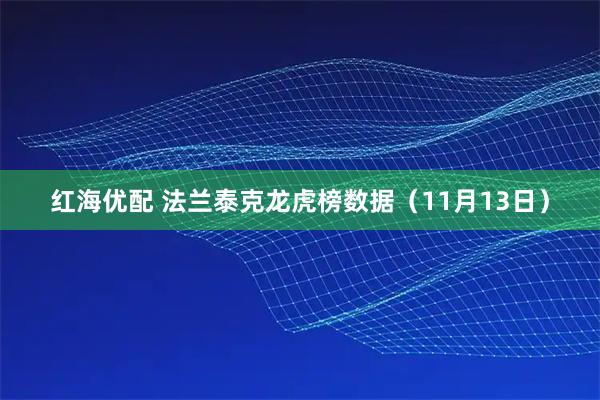 红海优配 法兰泰克龙虎榜数据（11月13日）