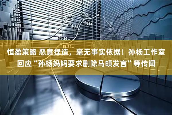 恒盈策略 恶意捏造，毫无事实依据！孙杨工作室回应“孙杨妈妈要求删除马頔发言”等传闻