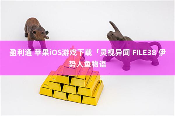 盈利通 苹果iOS游戏下载「灵视异闻 FILE38 伊势人鱼物语